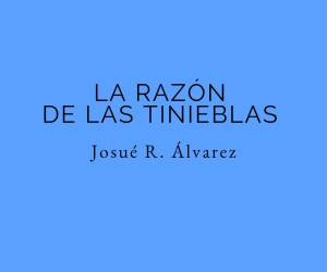 “La razón de las tinieblas” de Josué R. Álvarez